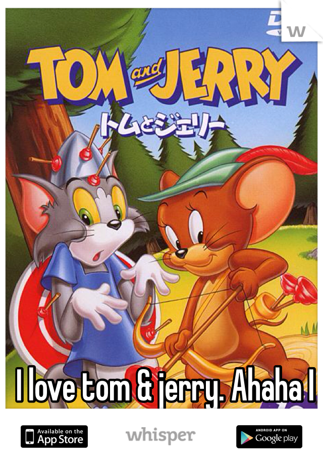 I love tom & jerry. Ahaha I still watch it every day 