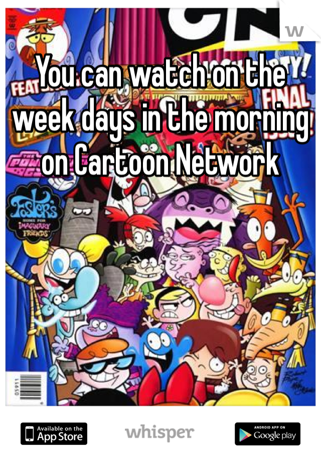 You can watch on the week days in the morning  on Cartoon Network 