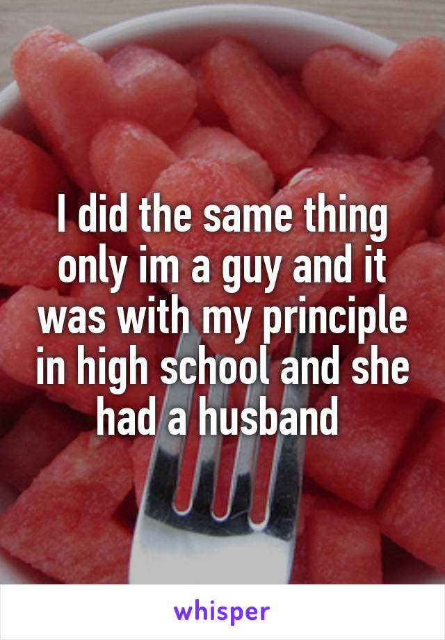 I did the same thing only im a guy and it was with my principle in high school and she had a husband 