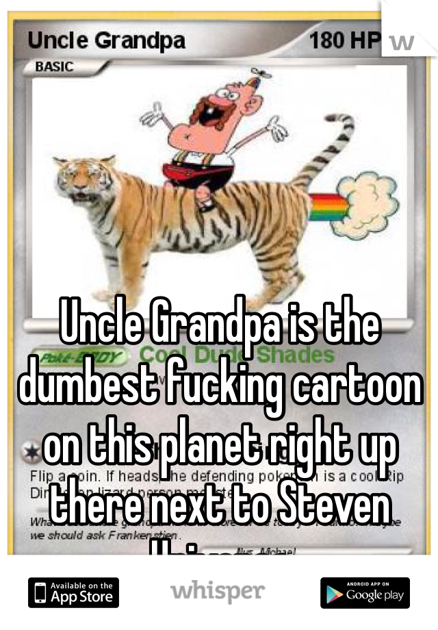 Uncle Grandpa is the dumbest fucking cartoon on this planet right up there next to Steven Universe