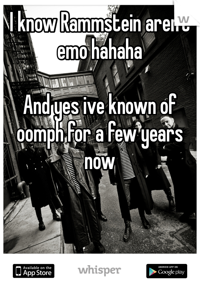 I know Rammstein aren't emo hahaha

And yes ive known of oomph for a few years now