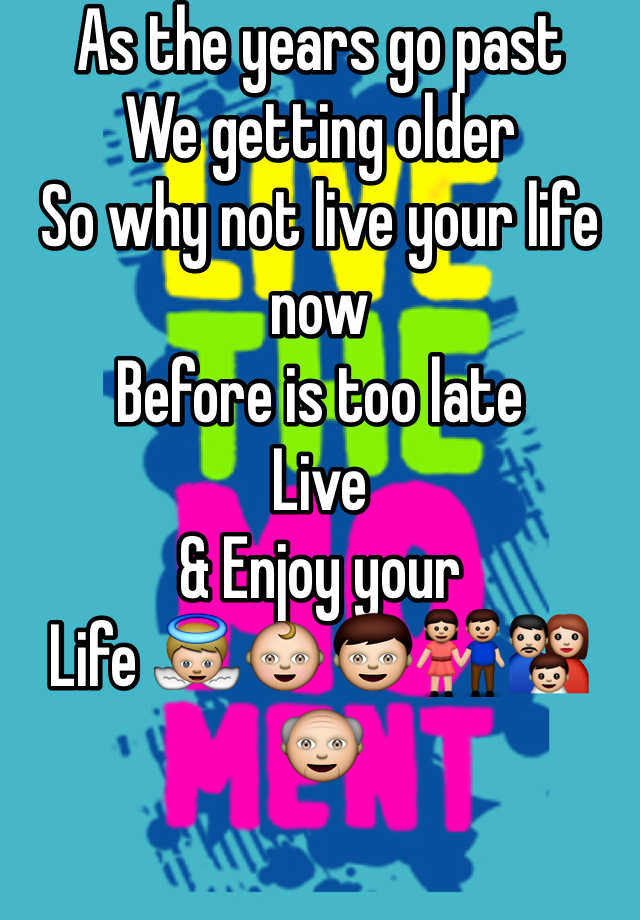 as-the-years-go-past-we-getting-older-so-why-not-live-your-life-now