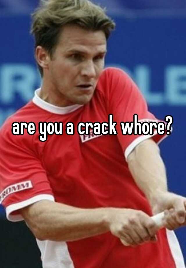 Are You A Crack Whore
