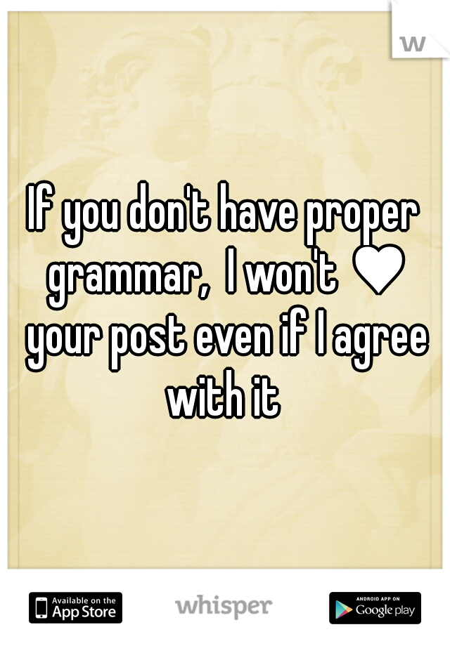 If you don't have proper grammar,  I won't ♥ your post even if I agree with it 