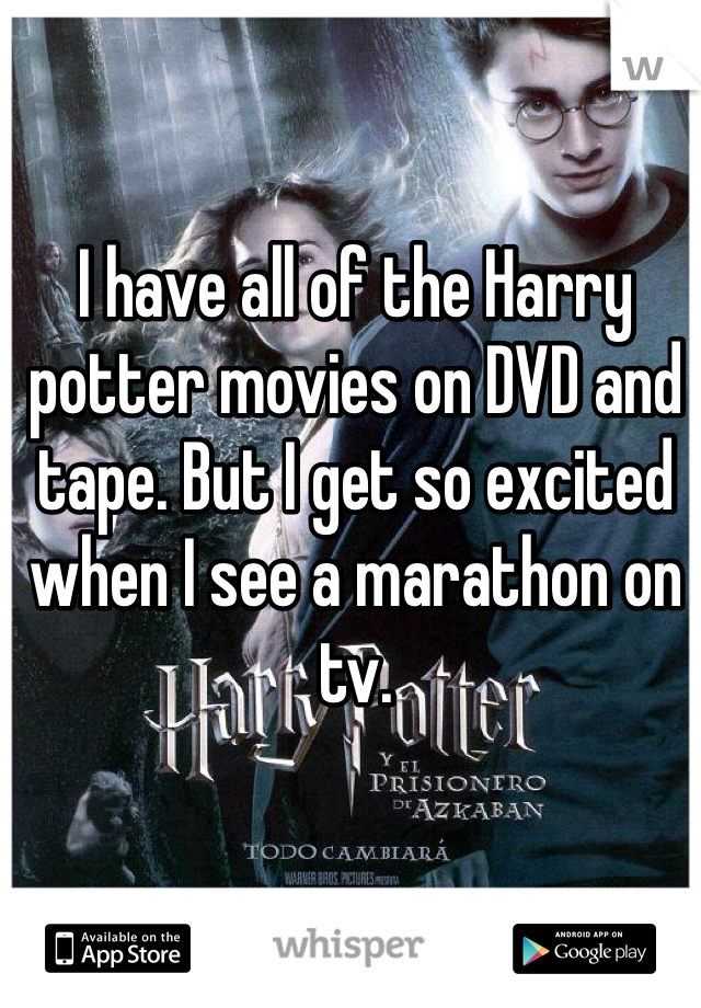 I have all of the Harry potter movies on DVD and tape. But I get so excited when I see a marathon on tv. 