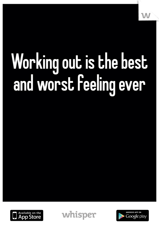 Working out is the best and worst feeling ever 