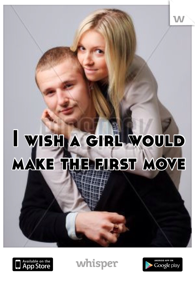 I wish a girl would make the first move