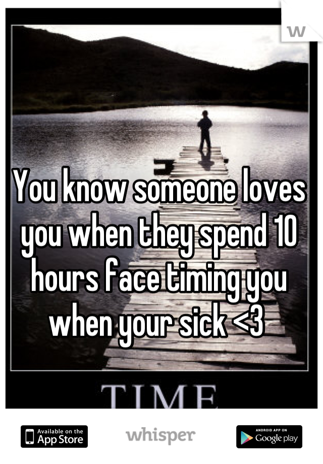 You know someone loves you when they spend 10 hours face timing you when your sick <3 