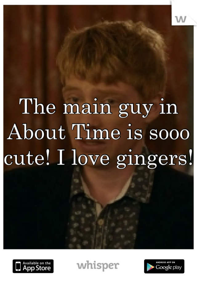 The main guy in About Time is sooo cute! I love gingers!