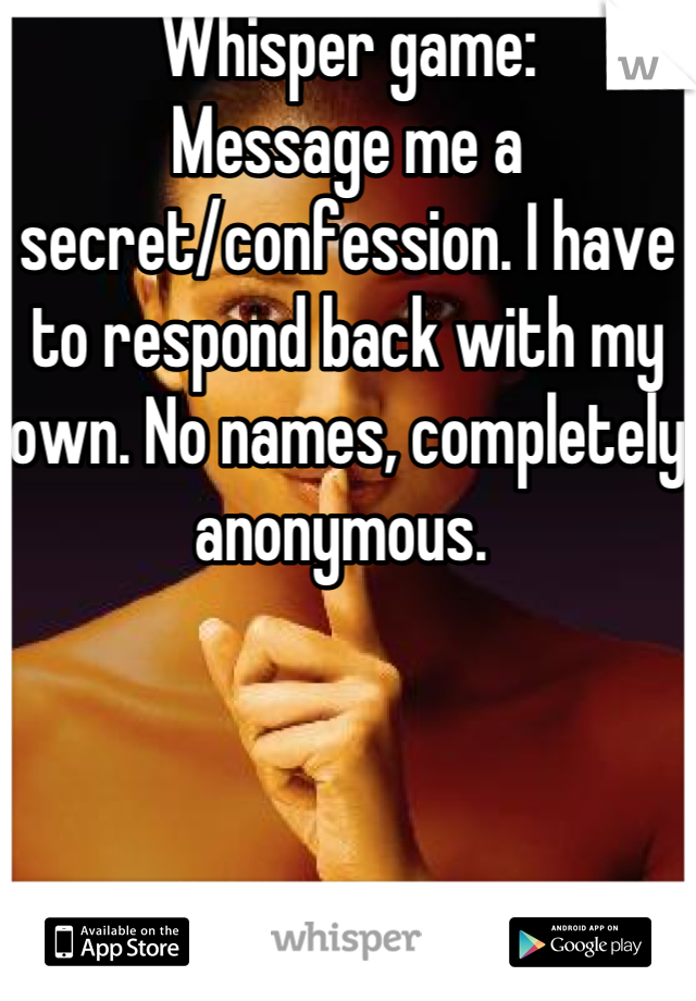 Whisper game:
Message me a secret/confession. I have to respond back with my own. No names, completely anonymous. 