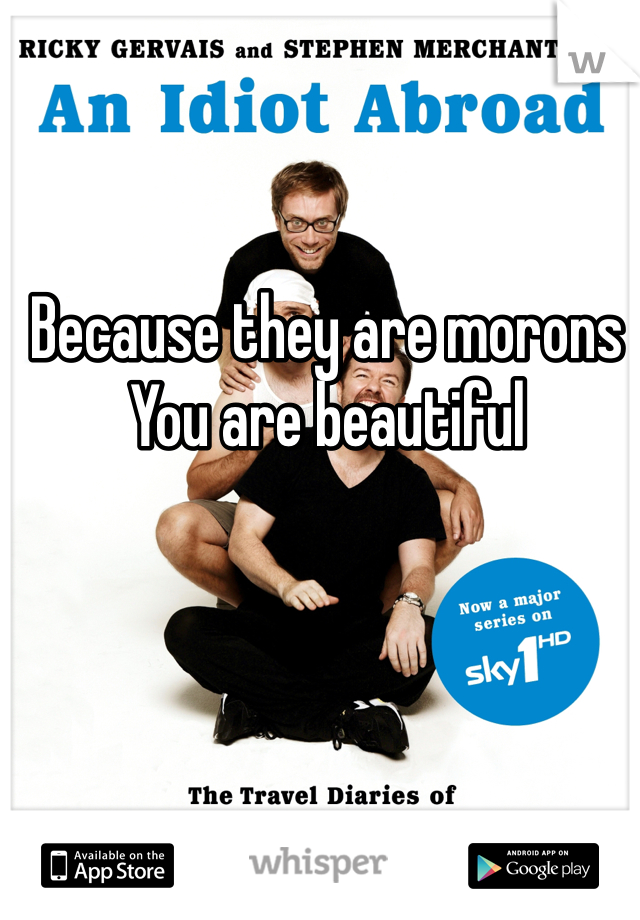 Because they are morons 
You are beautiful 