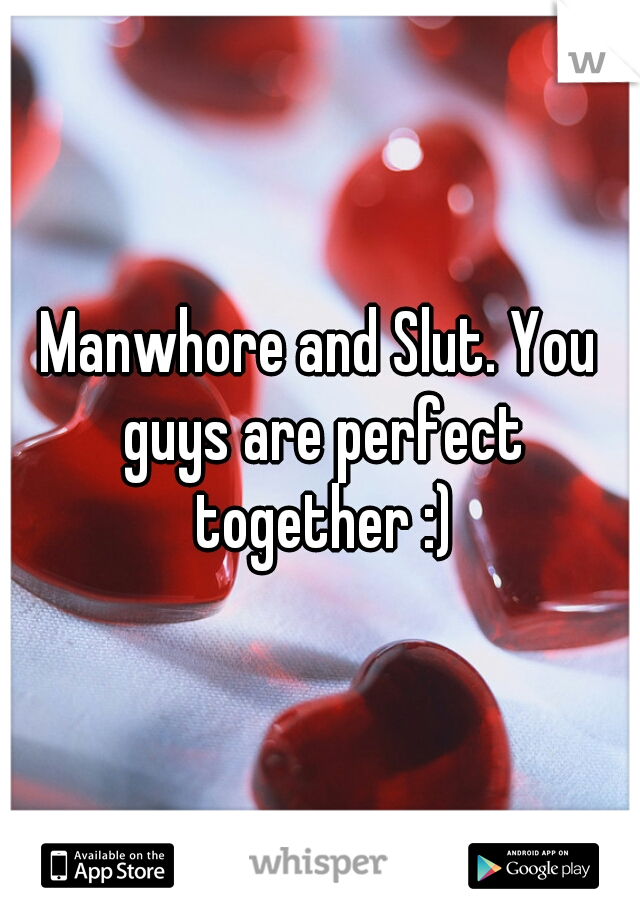 Manwhore and Slut. You guys are perfect together :)