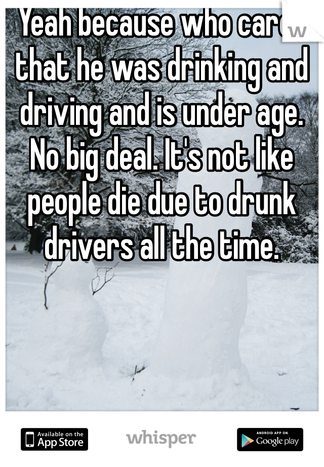 Yeah because who cares that he was drinking and driving and is under age. No big deal. It's not like people die due to drunk drivers all the time.