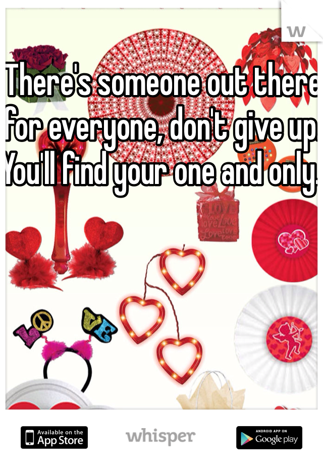 There's someone out there for everyone, don't give up. You'll find your one and only. 