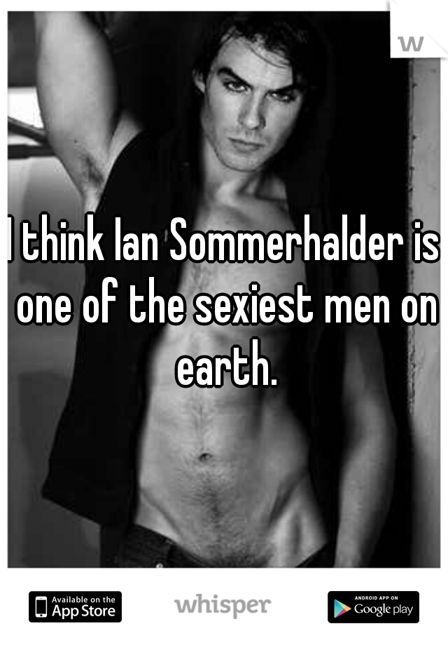 I think Ian Sommerhalder is one of the sexiest men on earth.