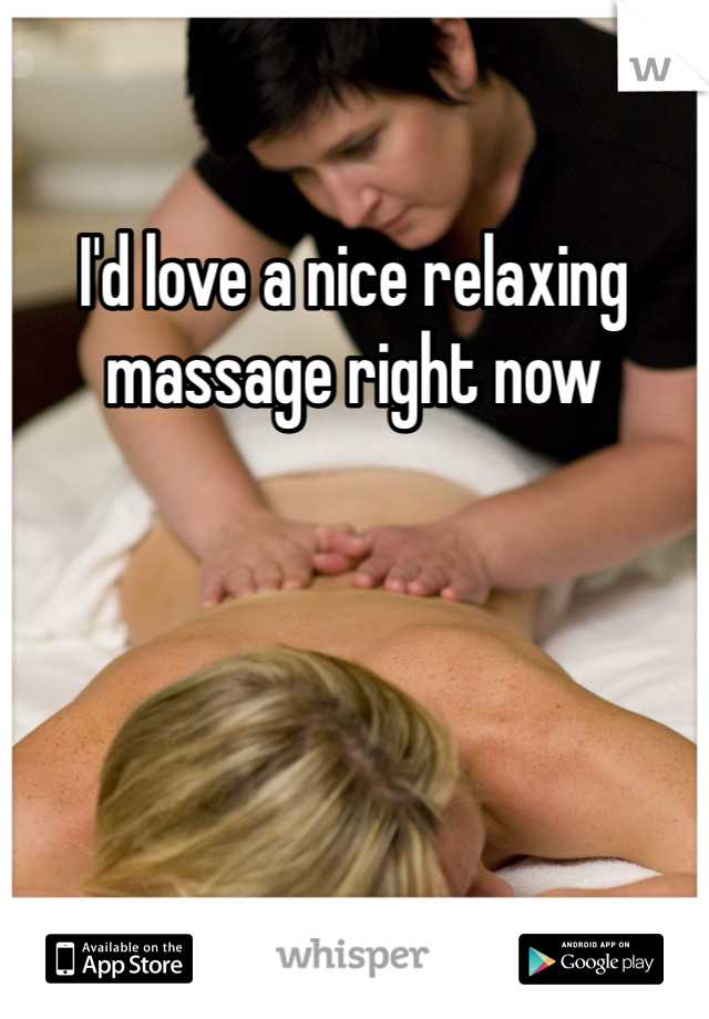 I'd love a nice relaxing massage right now