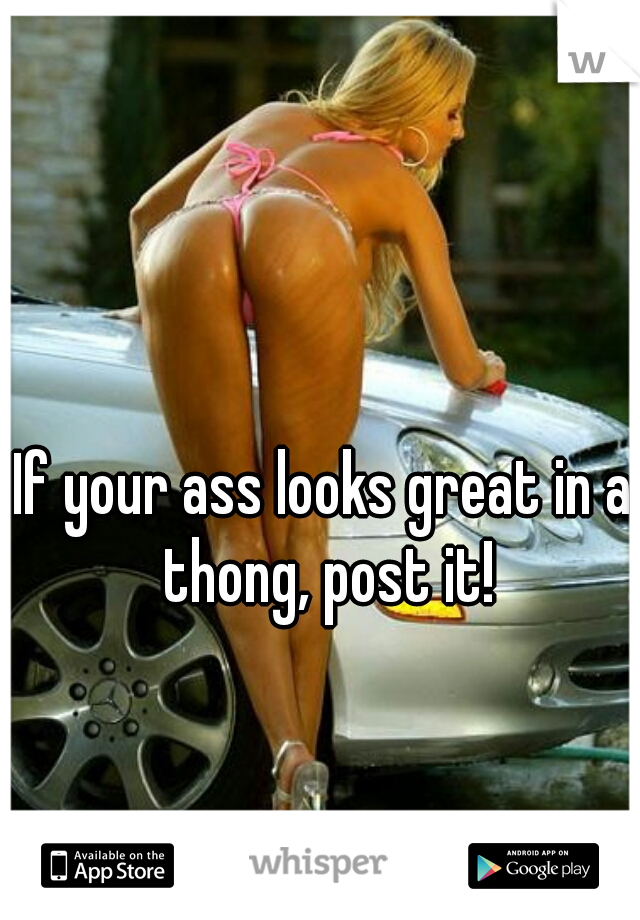 If your ass looks great in a thong, post it!