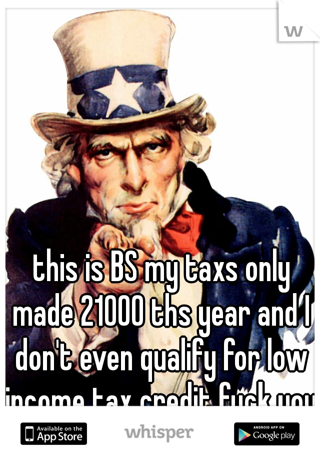  this is BS my taxs only made 21000 ths year and I don't even qualify for low income tax credit fuck you Obama  
