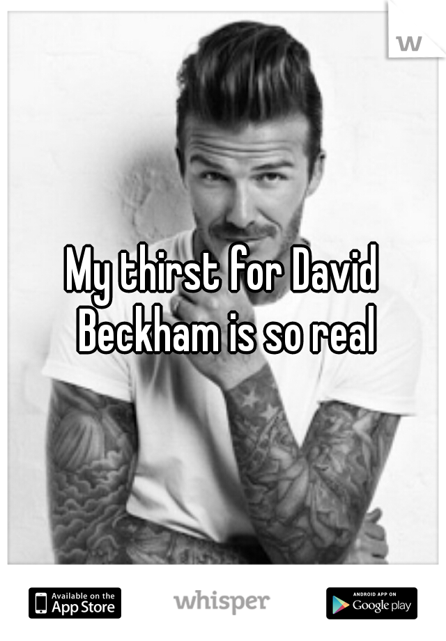 My thirst for David Beckham is so real