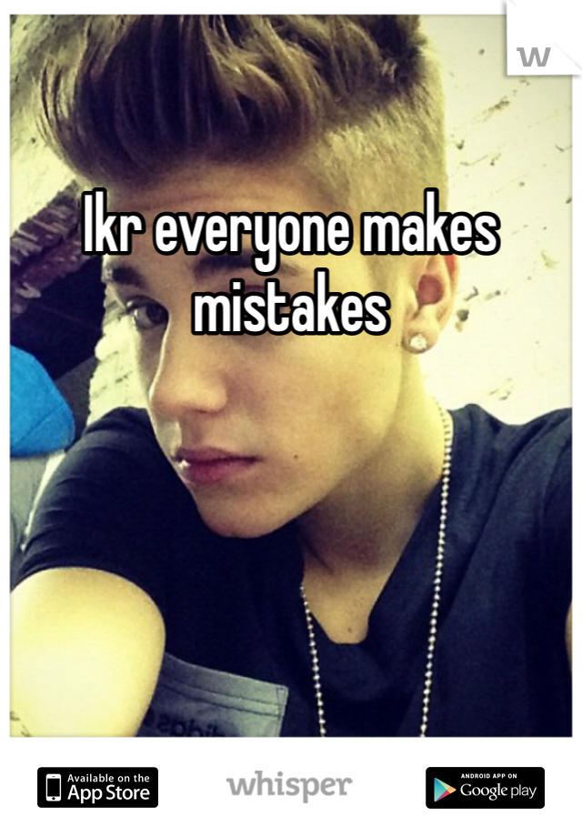 Ikr everyone makes mistakes