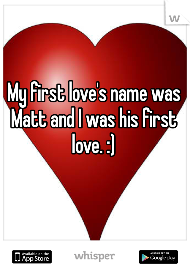 My first love's name was Matt and I was his first love. :)