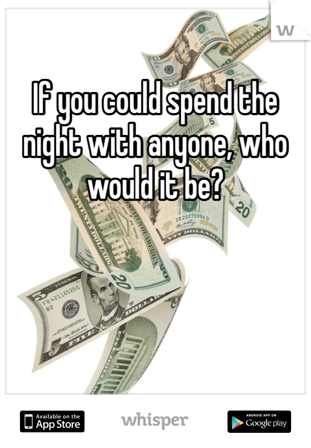 If you could spend the night with anyone, who would it be?
