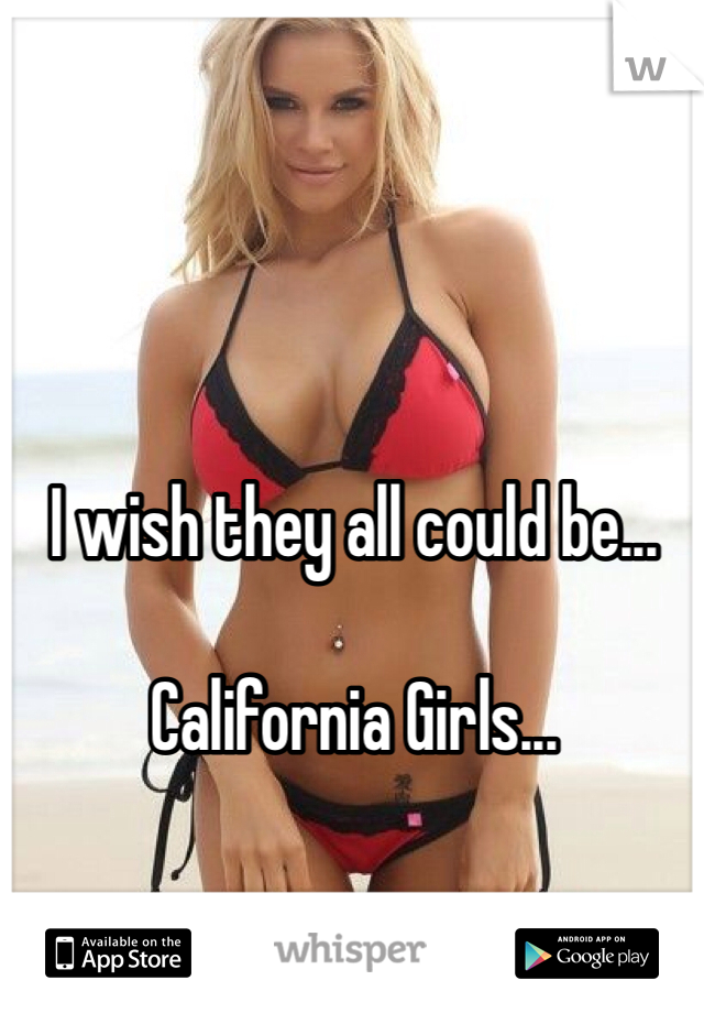 I wish they all could be...

California Girls...