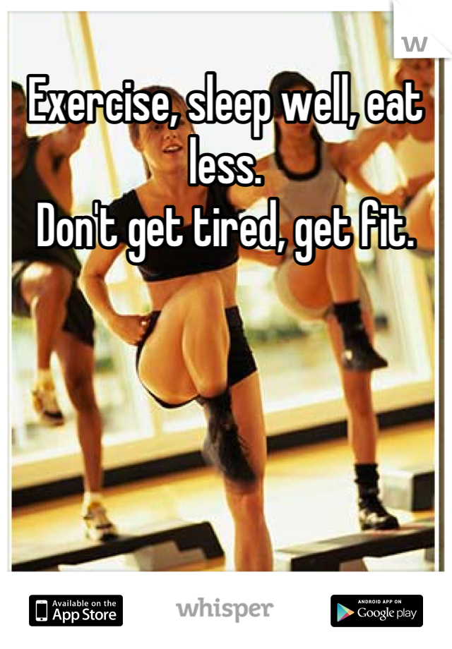 Exercise, sleep well, eat less.
Don't get tired, get fit.