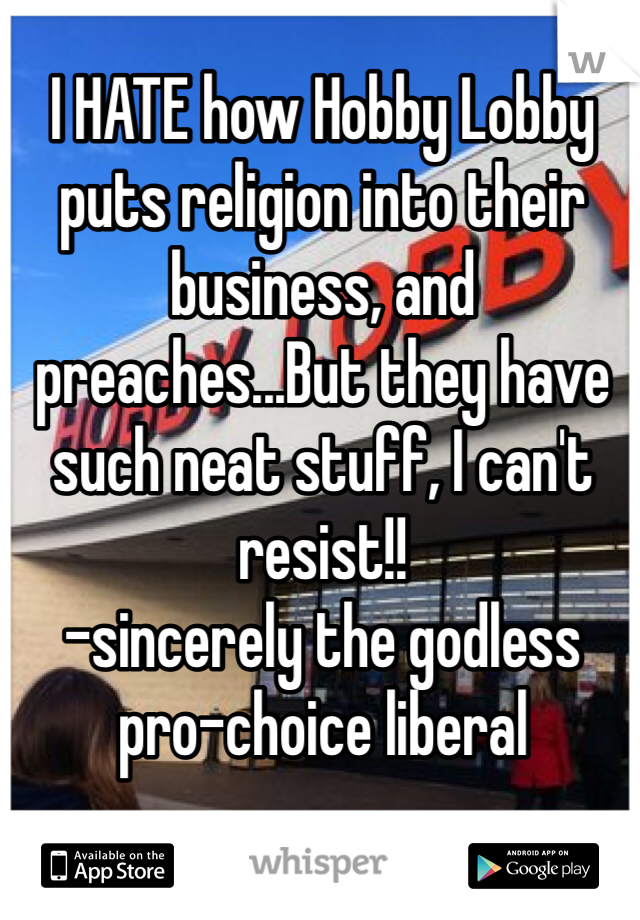 I HATE how Hobby Lobby puts religion into their business, and preaches...But they have such neat stuff, I can't resist!!
-sincerely the godless pro-choice liberal