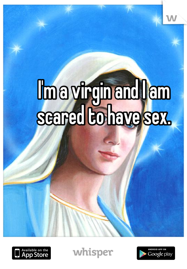 I'm a virgin and I am scared to have sex.