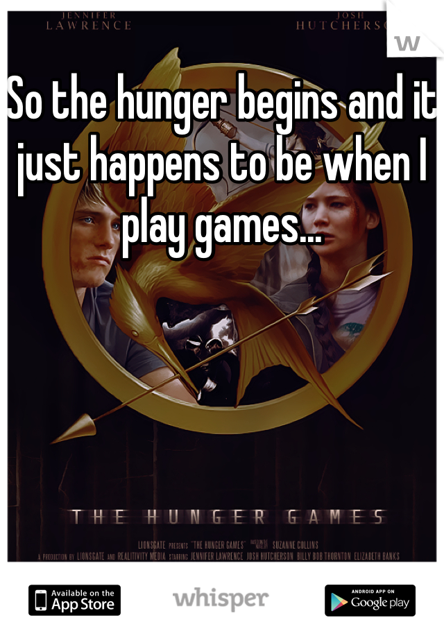 So the hunger begins and it just happens to be when I play games...