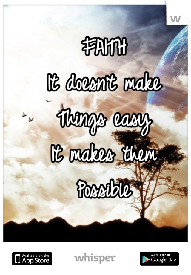 FAITH
It doesn't make
Things easy 
It makes them 
Possible 