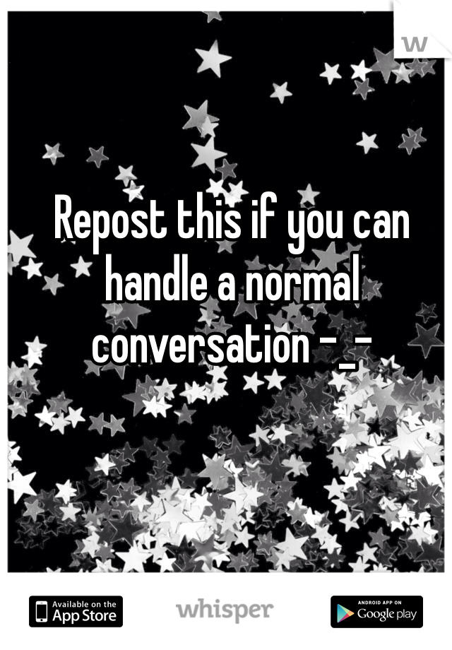 Repost this if you can handle a normal conversation -_-