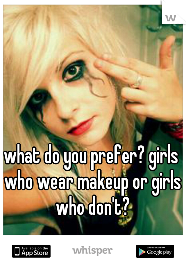 what do you prefer? girls who wear makeup or girls who don't?