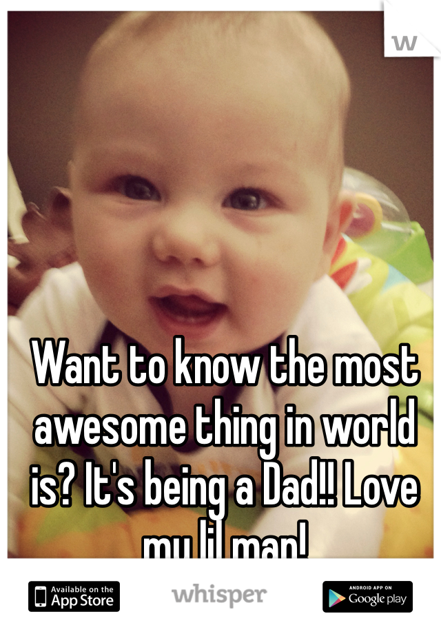 Want to know the most awesome thing in world is? It's being a Dad!! Love my lil man!
