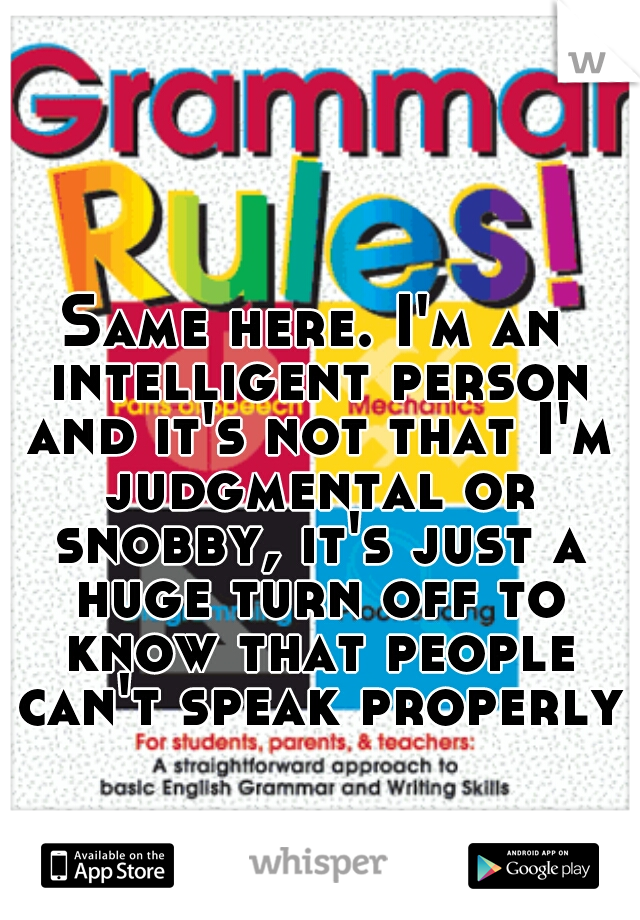 Same here. I'm an intelligent person and it's not that I'm judgmental or snobby, it's just a huge turn off to know that people can't speak properly.