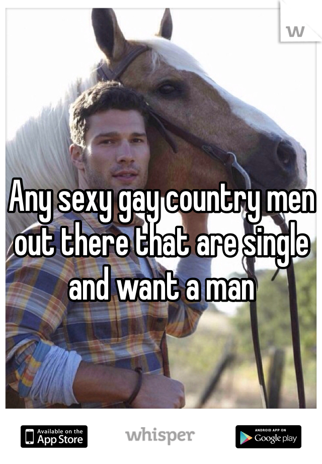 Any sexy gay country men out there that are single and want a man 