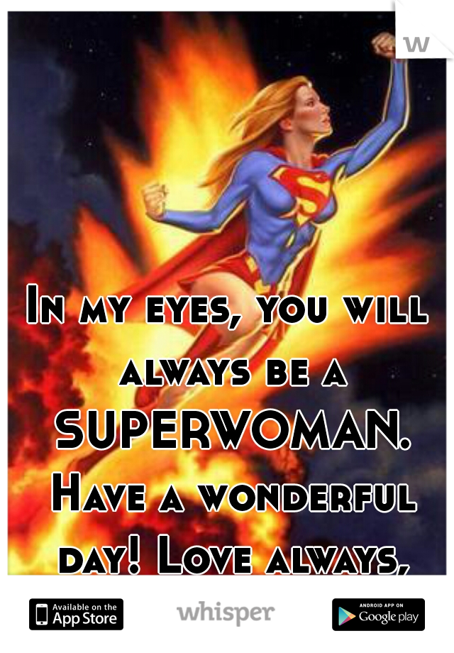 In my eyes, you will always be a SUPERWOMAN. Have a wonderful day! Love always, Giovanni xoxoxo 