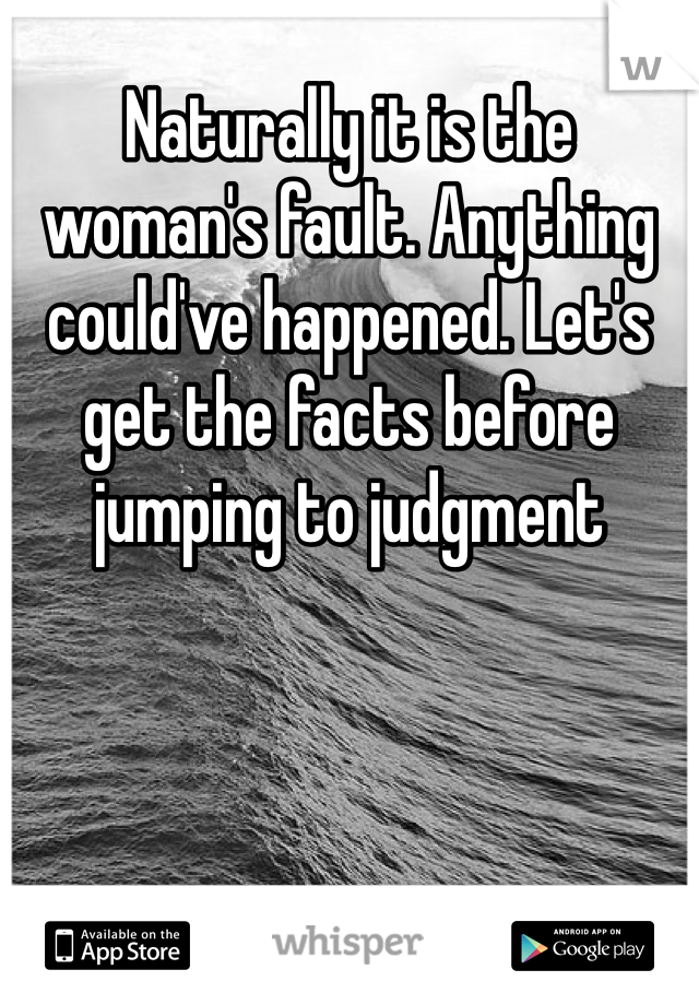 Naturally it is the woman's fault. Anything could've happened. Let's get the facts before jumping to judgment 