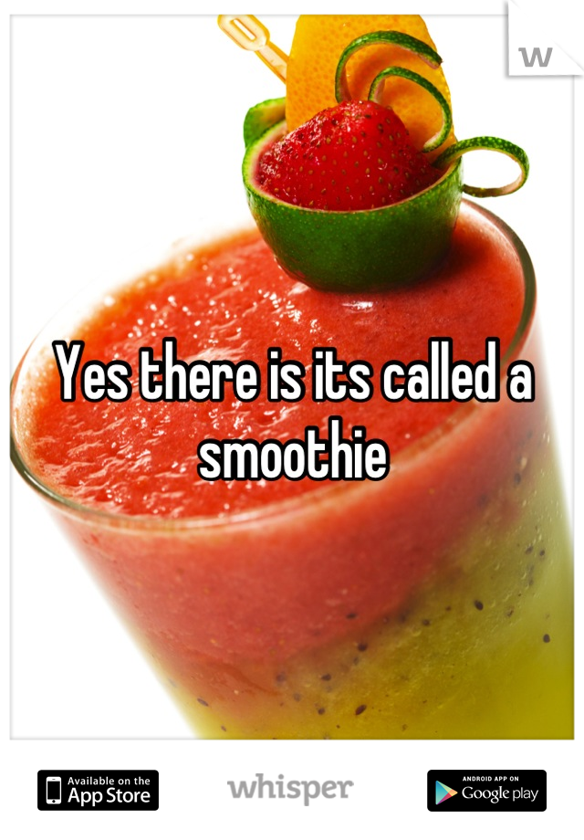 Yes there is its called a smoothie