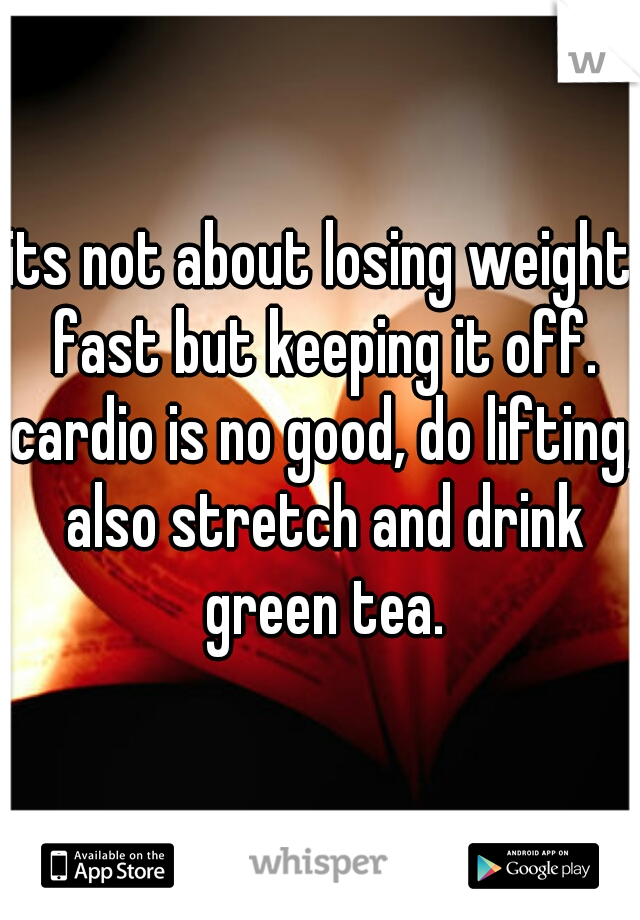 its not about losing weight fast but keeping it off. cardio is no good, do lifting, also stretch and drink green tea.
