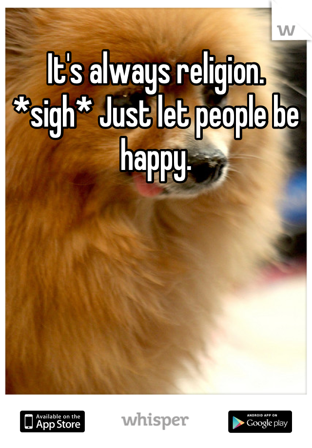 It's always religion. *sigh* Just let people be happy.