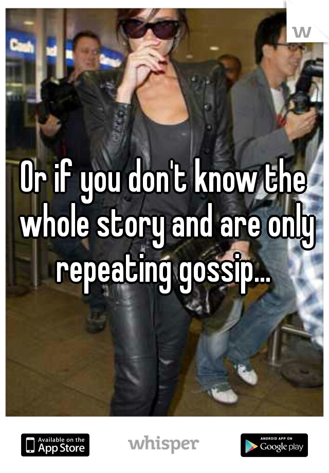Or if you don't know the whole story and are only repeating gossip... 