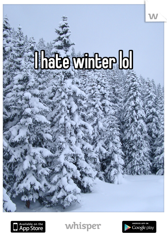 I hate winter lol 