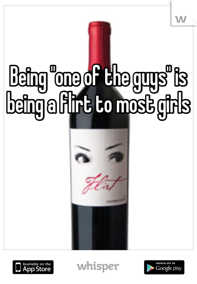 Being "one of the guys" is being a flirt to most girls 