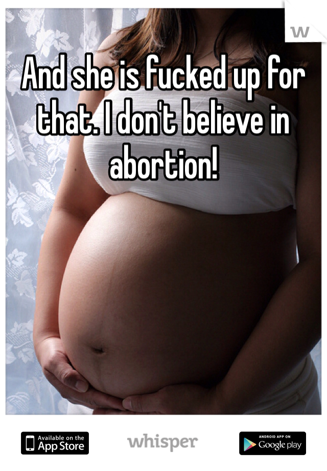 And she is fucked up for that. I don't believe in abortion!