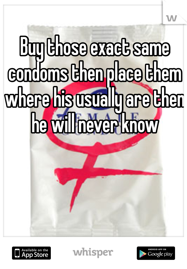 Buy those exact same condoms then place them where his usually are then he will never know