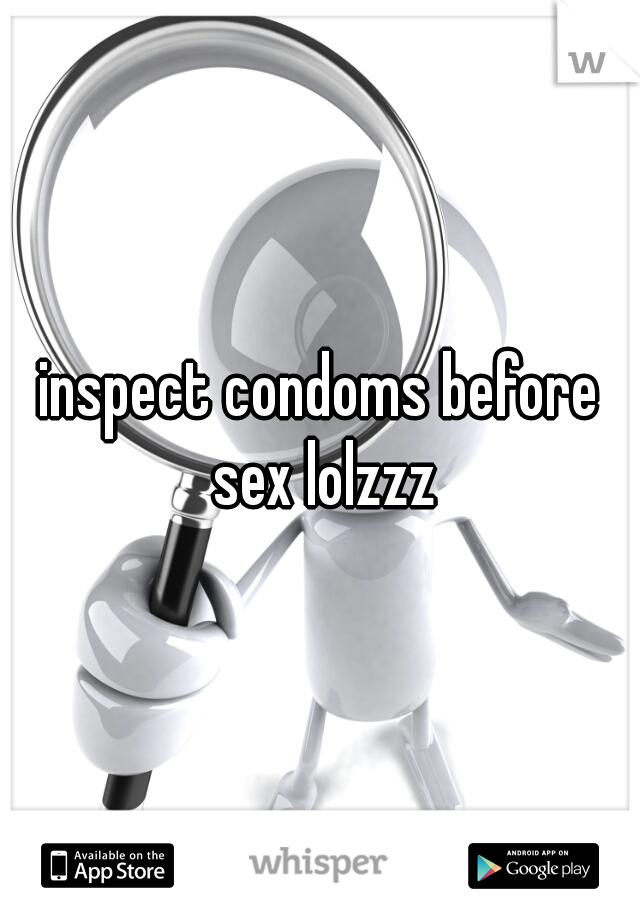 inspect condoms before sex lolzzz