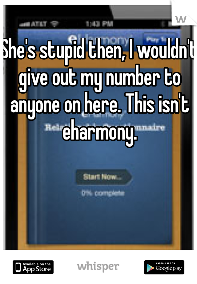 She's stupid then, I wouldn't give out my number to anyone on here. This isn't eharmony. 