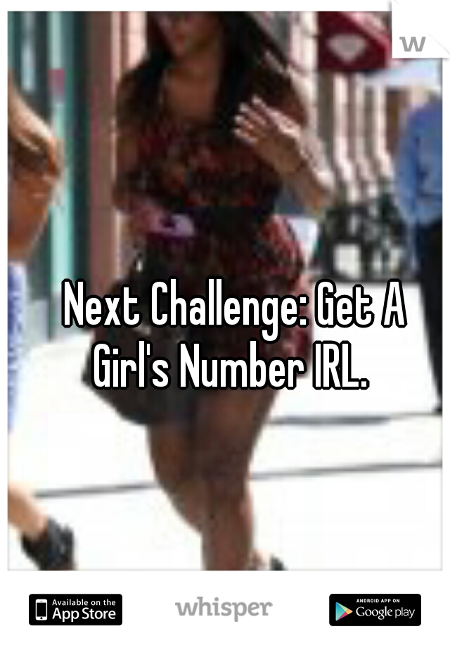 Next Challenge: Get A
Girl's Number IRL. 